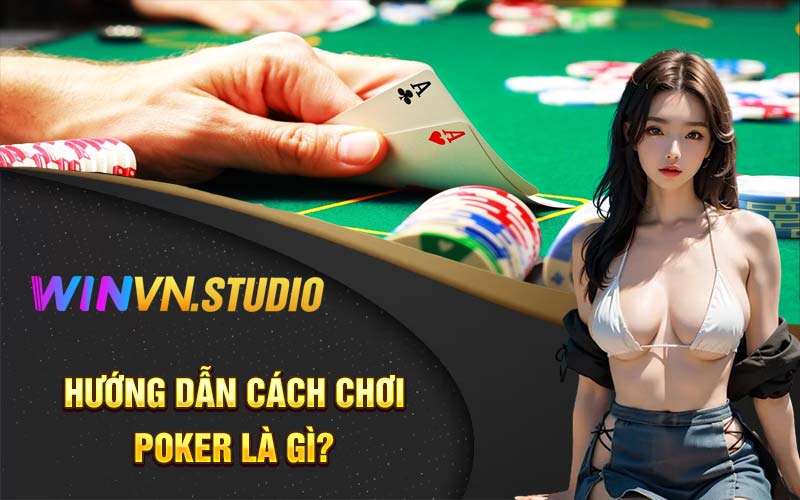 Hướng dẫn cách chơi poker là gì?